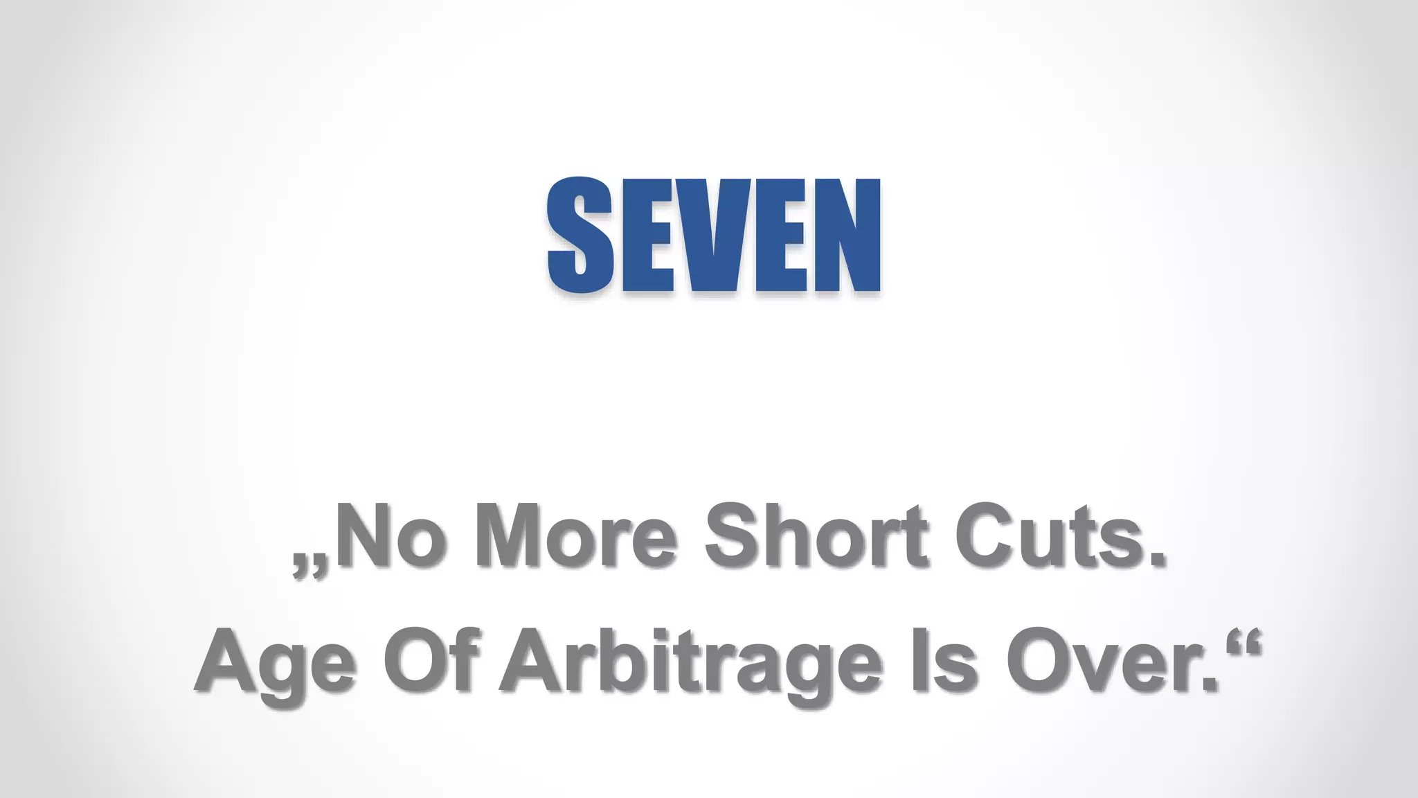 SEVEN
„No More Short Cuts.
Age Of Arbitrage Is Over.“
 
