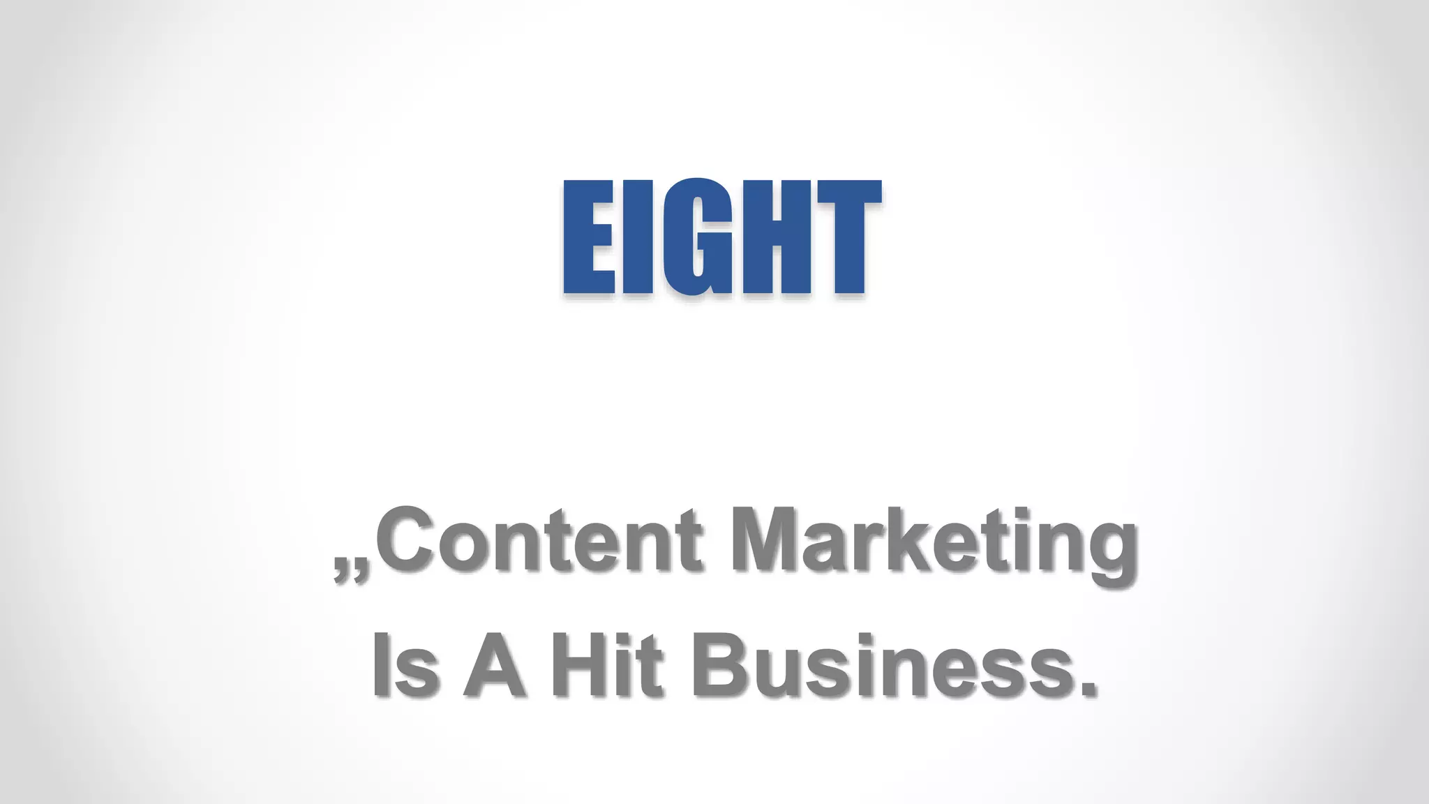 EIGHT
„Content Marketing
Is A Hit Business.
 