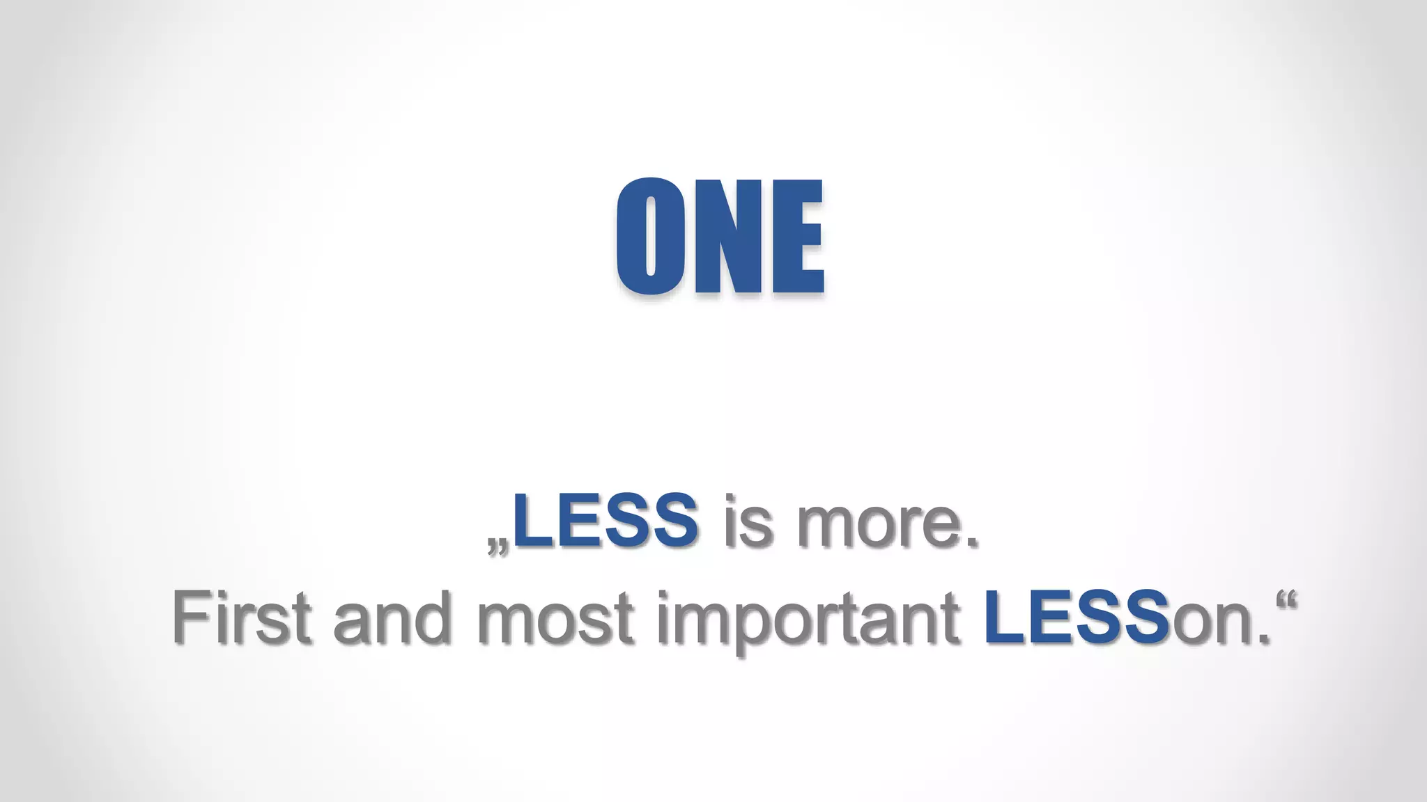 ONE
„LESS is more.
First and most important LESSon.“
 