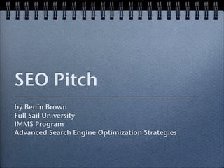 SEO Pitch
by Benin Brown
Full Sail University
IMMS Program
Advanced Search Engine Optimization Strategies
 