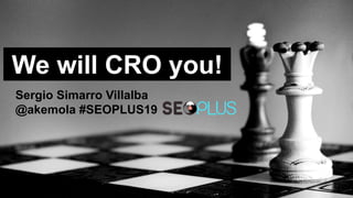 We will CRO you!
Sergio Simarro Villalba
@akemola #SEOPLUS19
 