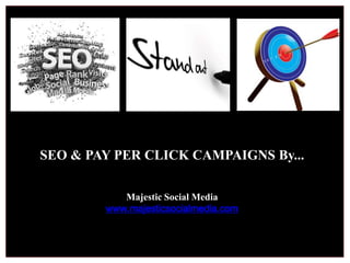 SEO & PAY PER CLICK CAMPAIGNS By... Majestic Social Media www.majesticsocialmedia.com 