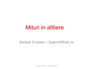 Mituri in afiliere 
Serban Cristian – SuperAfiliati.ro 
Serban Cristian | SuperAfiliati.ro 
 