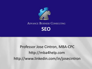 SEO


    Professor Jose Cintron, MBA-CPC
         http://mba4help.com
http://www.linkedin.com/in/josecintron
 