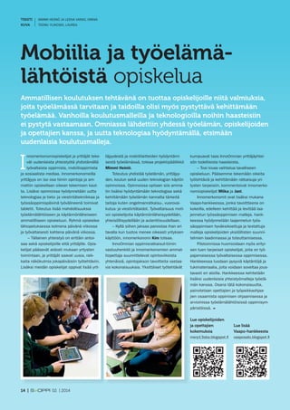 TEKSTI MIMMI HEINIÖ JA LEENA VAINIO, OMNIA 
KUVA TEEMU YLIKOSKI, LAUREA 
Mobiilia ja työelämä-lähtöistä 
Innomerkonomiopiskelijat ja yrittäjät teke-vät 
uudenlaista yhteistyötä yhdistämällä 
työvaltaista oppimista, mobiilioppimista 
ja sosiaalista mediaa. Innomerkonomeilla 
yrittäjyys on iso osa tiimin opintoja ja am-mattiin 
opiskellaan oikean tekemisen kaut-ta. 
Lisäksi opinnoissa hyödynnetään uutta 
teknologiaa ja tieto- ja viestintätekniikkaa ja 
työssäoppimispäivinä työvälineenä toimivat 
tabletit. Toteutus lisää mahdollisuuksia 
työelämälähtöiseen ja käytännönläheiseen 
ammatilliseen opiskeluun. Ryhmä opiskelee 
lähiopetuksessa kolmena päivänä viikossa 
ja työvaltaisesti kahtena päivänä viikossa. 
– Tällainen yhteistyö on erittäin antoi-saa 
sekä opiskelijoille että yrittäjille. Opis-kelijat 
pääsevät aidosti mukaan yritysten 
toimintaan, ja yrittäjät saavat uusia, raik-kaita 
näkökulmia jokapäiväisiin työtehtäviin. 
Lisäksi meidän opiskelijat oppivat lisää yrit- 
opiskelua 
Ammatillisen koulutuksen tehtävänä on tuottaa opiskelijoille niitä valmiuksia, 
joita työelämässä tarvitaan ja taidoilla olisi myös pystyttävä kehittämään 
työelämää. Vanhoilla koulutusmalleilla ja teknologioilla noihin haasteisiin 
ei pystytä vastaamaan. Omniassa lähdettiin yhdessä työelämän, opiskelijoiden 
ja opettajien kanssa, ja uutta teknologiaa hyödyntämällä, etsimään 
uudenlaisia koulutusmalleja. 
täjyydestä ja mobiililaitteiden hyödyntämi-sestä 
työelämässä, toteaa projektipäällikkö 
Mimmi Heiniö. 
Toteutus yhdistää työelämän, yrittäjyy-den, 
koulun sekä uuden teknologian käytön 
opinnoissa. Opinnoissa opitaan siis amma-tin 
lisäksi hyödyntämään teknologiaa sekä 
kehittämään työelämän kannalta tärkeitä 
taitoja kuten ongelmanratkaisu-, vuorovai-kutus- 
ja viestintätaidot. Työvaltaisuus moti-voi 
opiskelijoita käytännönläheisyydellään, 
yhteisöllisyydellään ja autenttisuudellaan. 
– Kyllä siihen jaksaa panostaa ihan eri 
tavalla kun tuotos menee oikeasti yrityksen 
käyttöön, innomerkonomi Kim toteaa. 
InnoOmnian oppimisratkaisut-tiimin 
vastuuhenkilö ja innomerkonomien ammat-tiopettaja 
suunnittelevat opintoviikoista 
yhtenäisiä, opintojakson tavoitteita vastaa-via 
kokonaisuuksia. Yksittäiset työtehtävät 
kumpuavat taas InnoOmnian yrittäjäyhtei-sön 
todellisista haasteista. 
– Tosi kivaa vaihtelua tavalliseen 
opiskeluun. Pääsemme tekemään oikeita 
työtehtäviä ja kehittämään ratkaisuja yri-tysten 
tarpeisiin, kommentoivat innomerko-nomiopiskelijat 
Miika ja Jani. 
Innomerkonomit ovat lisäksi mukana 
Vaapo-hankkeessa, jonka tavoittteena on 
kokeilla, edelleen kehittää ja levittää laa-jennetun 
työssäoppimisen malleja. hank-keessa 
hyödynnetään laajennetun työs-säoppimisen 
hyväksikoettuja ja testattuja 
malleja opiskelijoiden yksilöllisten suunni-telmien 
laadinnassa ja toteuttamisessa. 
Pilotoinnissa huomioidaan myös erityi-sen 
tuen tarpeiset opiskelijat, joita on työ-pajamaisessa 
työvaltaisessa oppimisessa. 
Hankkeessa luodaan pysyviä käytäntöjä ja 
tukimateriaalia, joita voidaan soveltaa jous-tavasti 
eri aloilla. Hankkeessa kehitetään 
lisäksi uudenlaisia yhteistyömalleja työelä-män 
kanssa. Osana tätä kokonaisuutta, 
painotetaan opettajien ja työpaikkaohjaa-jien 
osaamista oppimisen ohjaamisessa ja 
arvioinissa työelämälähtöisissä oppimisym-päristöissä. 
l 
Lue opiskelijoiden 
ja opettajien 
kokemuksia 
merp13sba.blogspot.fi 
Lue lisää 
Vaapo-hankkeesta 
vaaposalo.blogspot.fi 
14 | 02 | 2014 
 