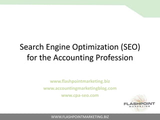 Search Engine Optimization (SEO)for the Accounting Profession www.flashpointmarketing.biz www.accountingmarketingblog.com www.cpa-seo.com 