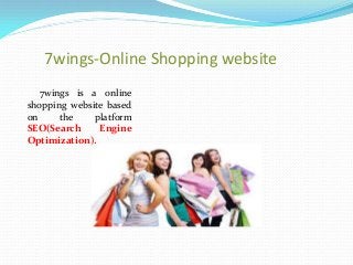 7wings-Online Shopping website
   7wings is a online
shopping website based
on     the    platform
SEO(Search     Engine
Optimization).
 