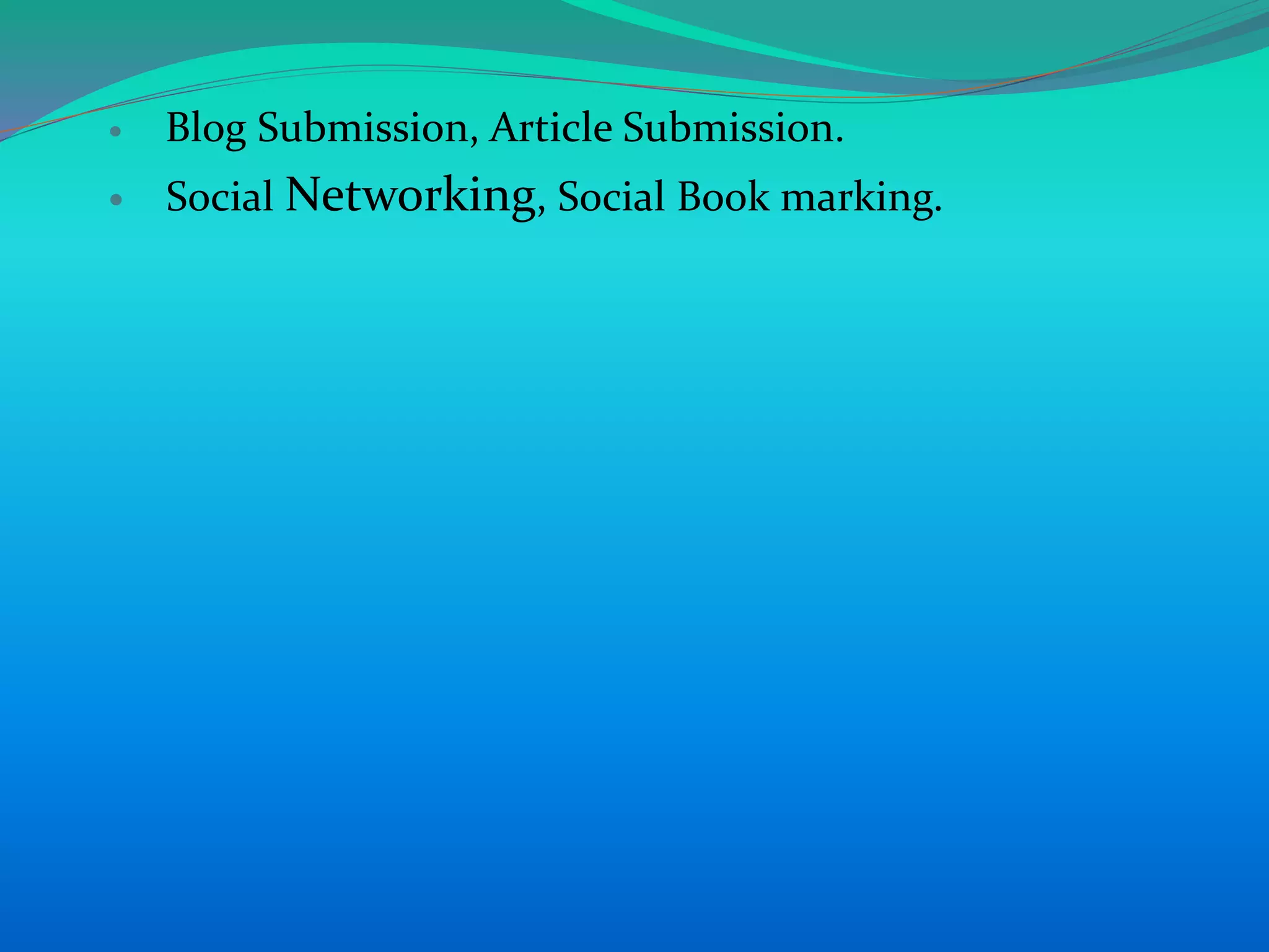  Blog Submission, Article Submission.
 Social Networking, Social Book marking.
 