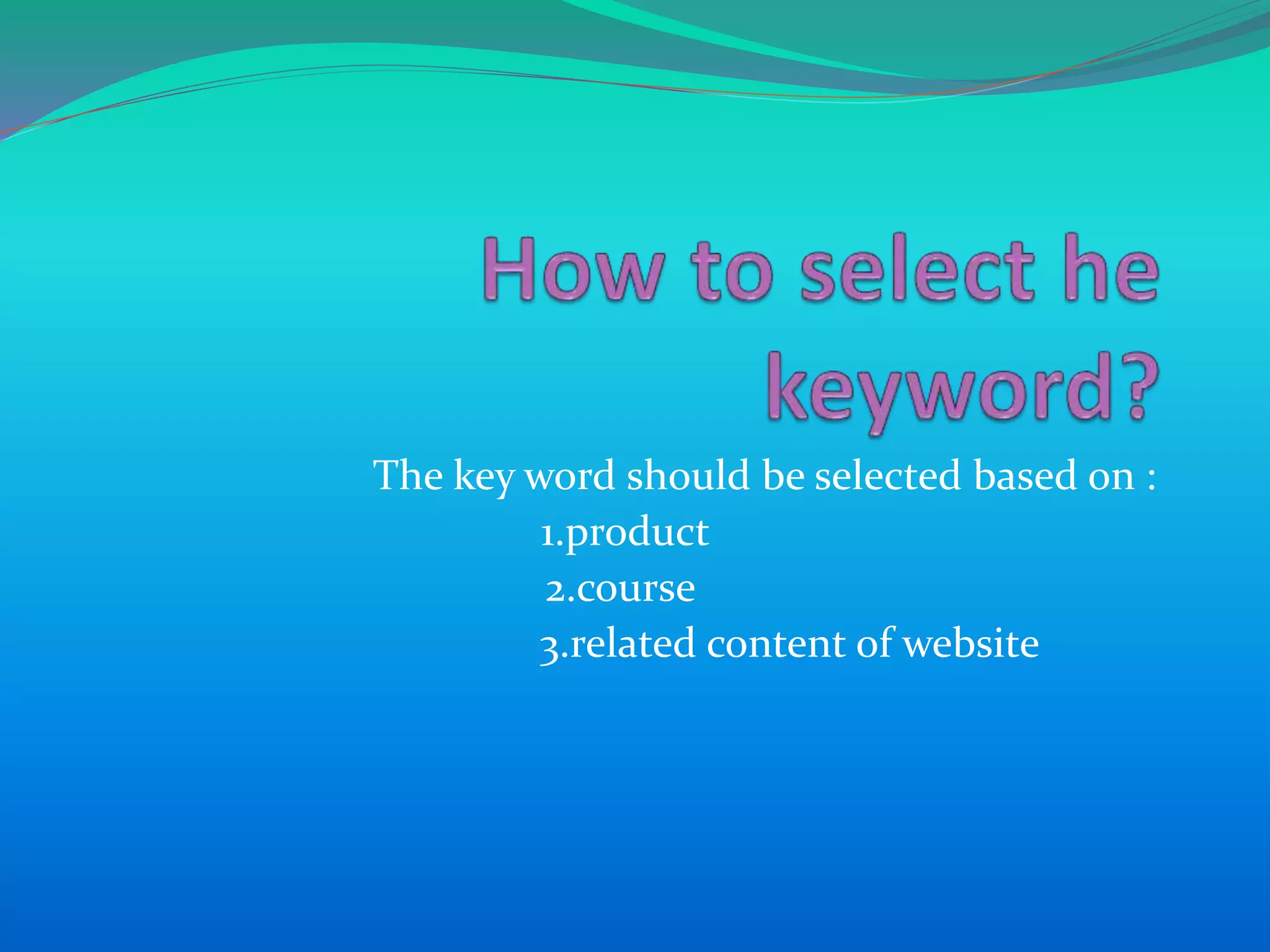 The key word should be selected based on :
1.product
2.course
3.related content of website
 