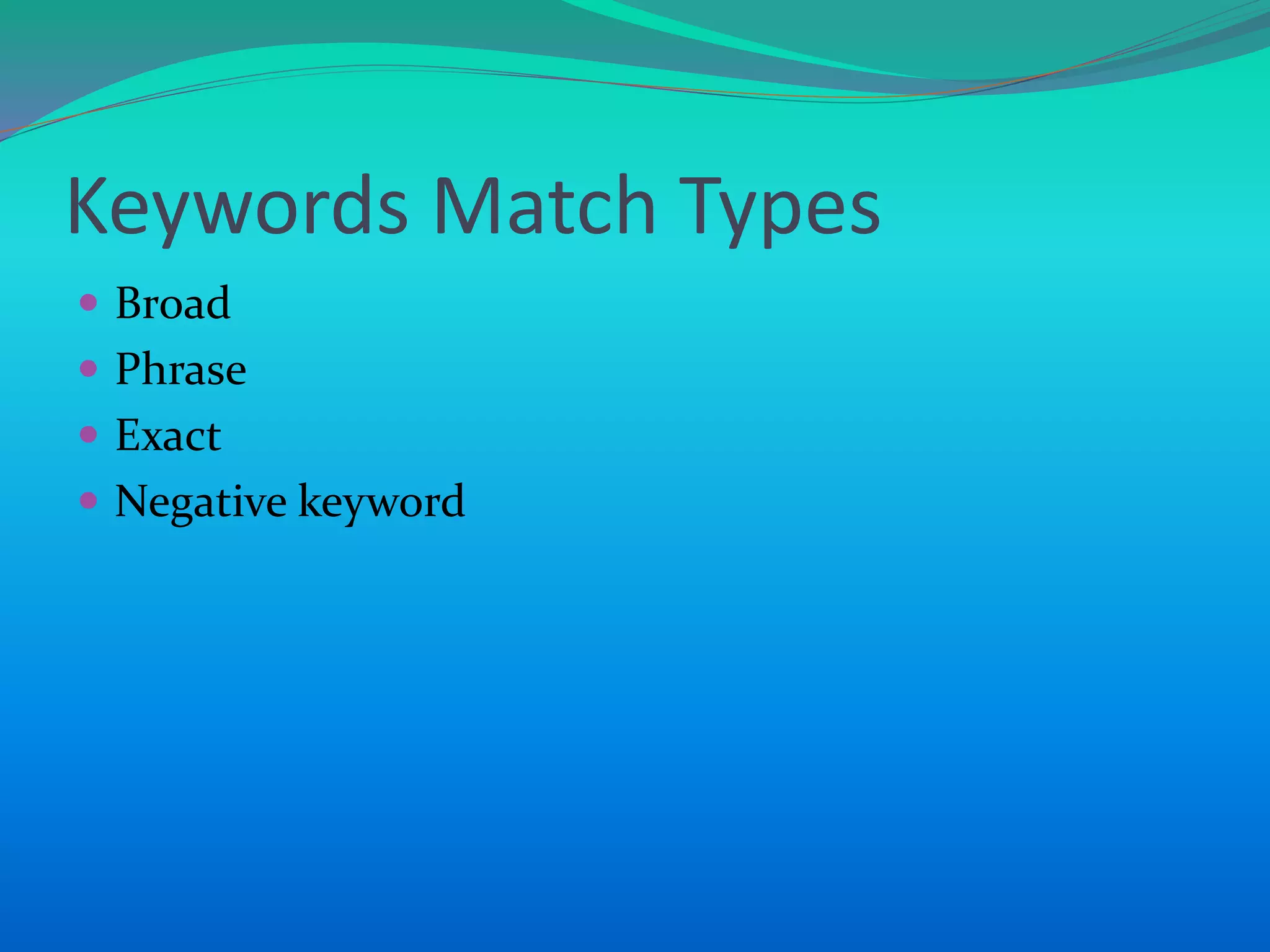 Keywords Match Types
 Broad
 Phrase
 Exact
 Negative keyword
 