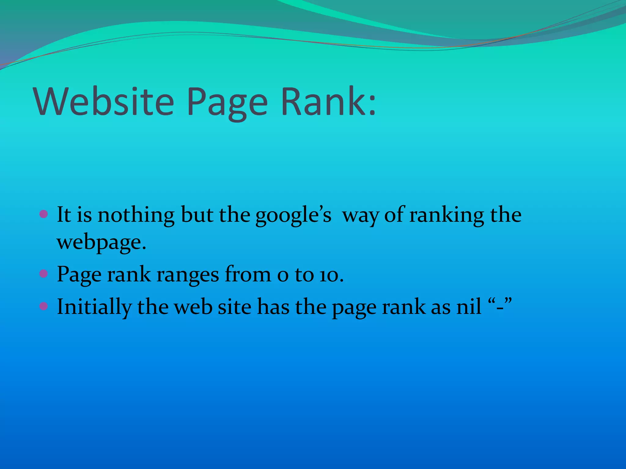 Website Page Rank:
 It is nothing but the google’s way of ranking the
webpage.
 Page rank ranges from 0 to 10.
 Initially the web site has the page rank as nil “-”
 