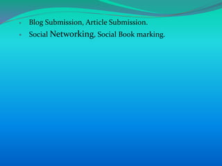  Blog Submission, Article Submission.
 Social Networking, Social Book marking.
 