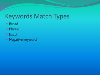 Keywords Match Types
 Broad
 Phrase
 Exact
 Negative keyword
 