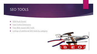 SEO TOOLS
 SEM Rush Rocks!
 Free Firefox Extensions
 Free Web-based SEO Tools
 Listings of additional SEO tools by category
 