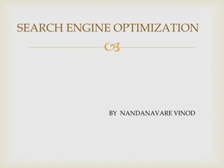 
BY NANDANAVARE VINOD
SEARCH ENGINE OPTIMIZATION
 