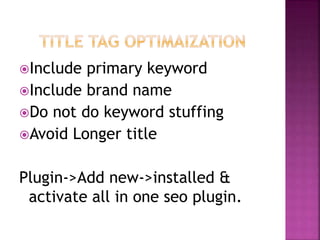 Include primary keyword
Include brand name
Do not do keyword stuffing
Avoid Longer title
Plugin->Add new->installed &
activate all in one seo plugin.
 