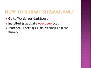  Go to Wordpress dashboard
 Installed & activate yoast seo plugin.
 Yoast seo -> settings-> xml sitemap->enable
feature
 