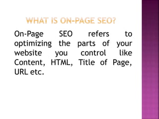 On-Page SEO refers to
optimizing the parts of your
website you control like
Content, HTML, Title of Page,
URL etc.
 