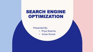 SEARCH ENGINE
OPTIMIZATION
Presented By:
• Priya Sharma
• Aman Kumar
 