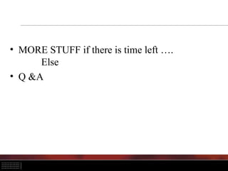 • MORE STUFF if there is time left ….
Else
• Q &A
 