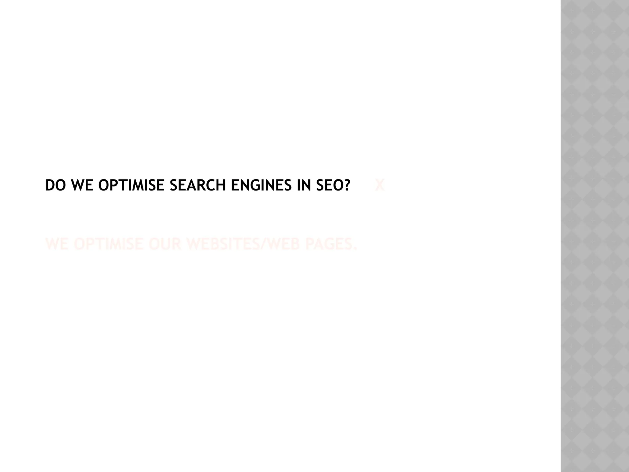 DO WE OPTIMISE SEARCH ENGINES IN SEO? X
WE OPTIMISE OUR WEBSITES/WEB PAGES.
 
