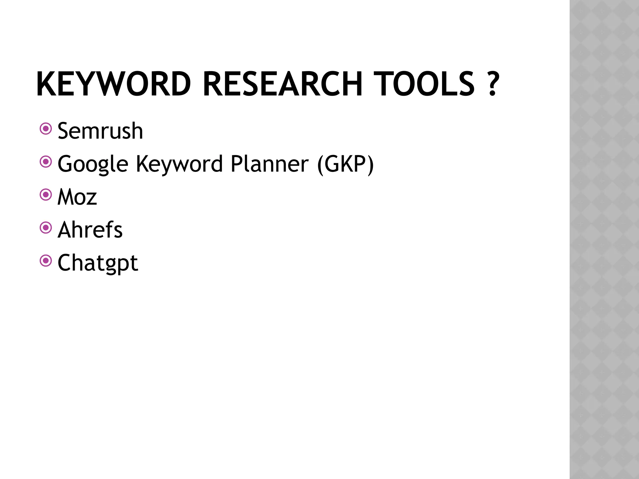 KEYWORD RESEARCH TOOLS ?
 Semrush
 Google Keyword Planner (GKP)
 Moz
 Ahrefs
 Chatgpt
 