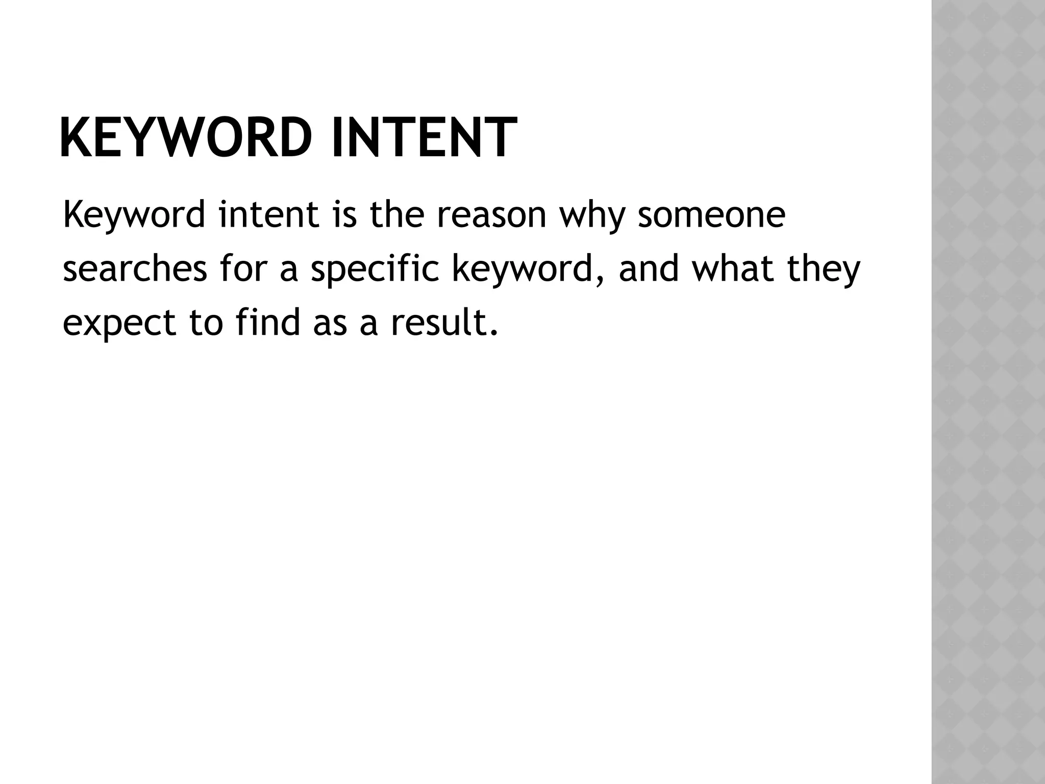 KEYWORD INTENT
Keyword intent is the reason why someone
searches for a specific keyword, and what they
expect to find as a result.
 