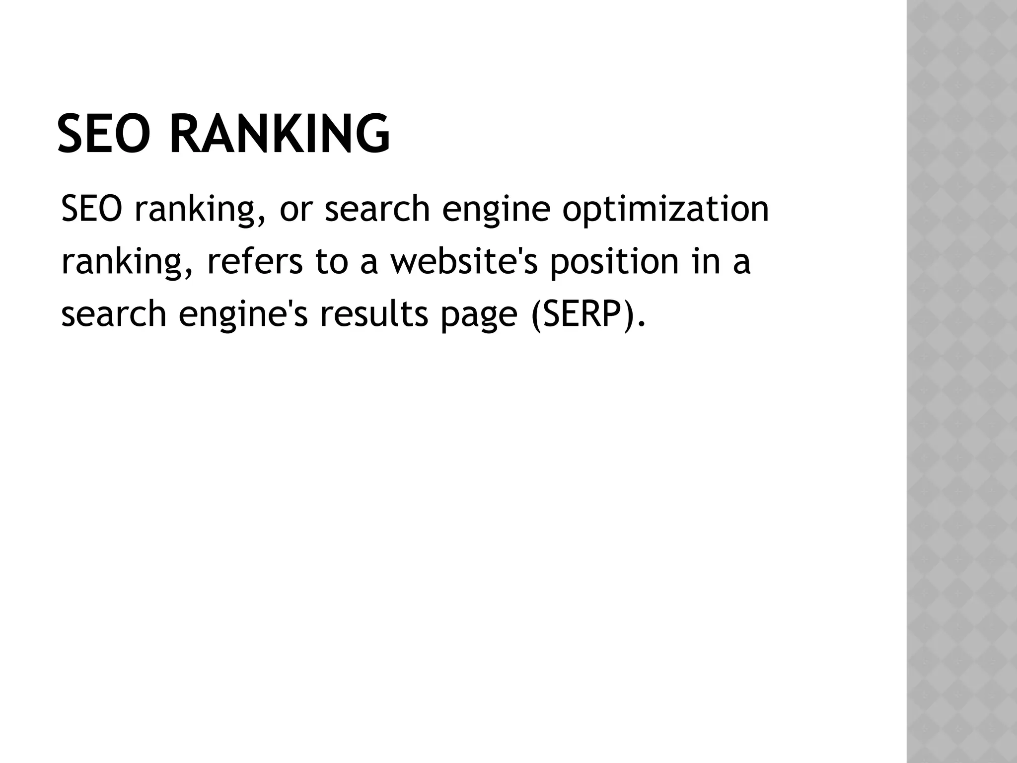 SEO RANKING
SEO ranking, or search engine optimization
ranking, refers to a website's position in a
search engine's results page (SERP).
 