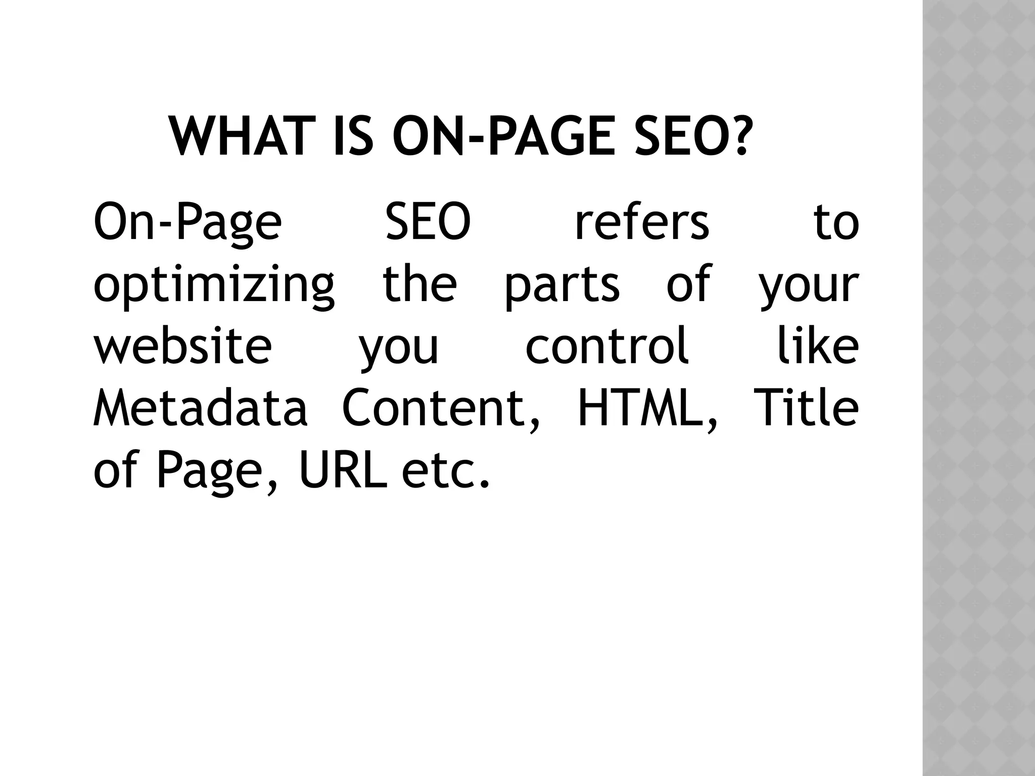 WHAT IS ON-PAGE SEO?
On-Page SEO refers to
optimizing the parts of your
website you control like
Metadata Content, HTML, Title
of Page, URL etc.
 