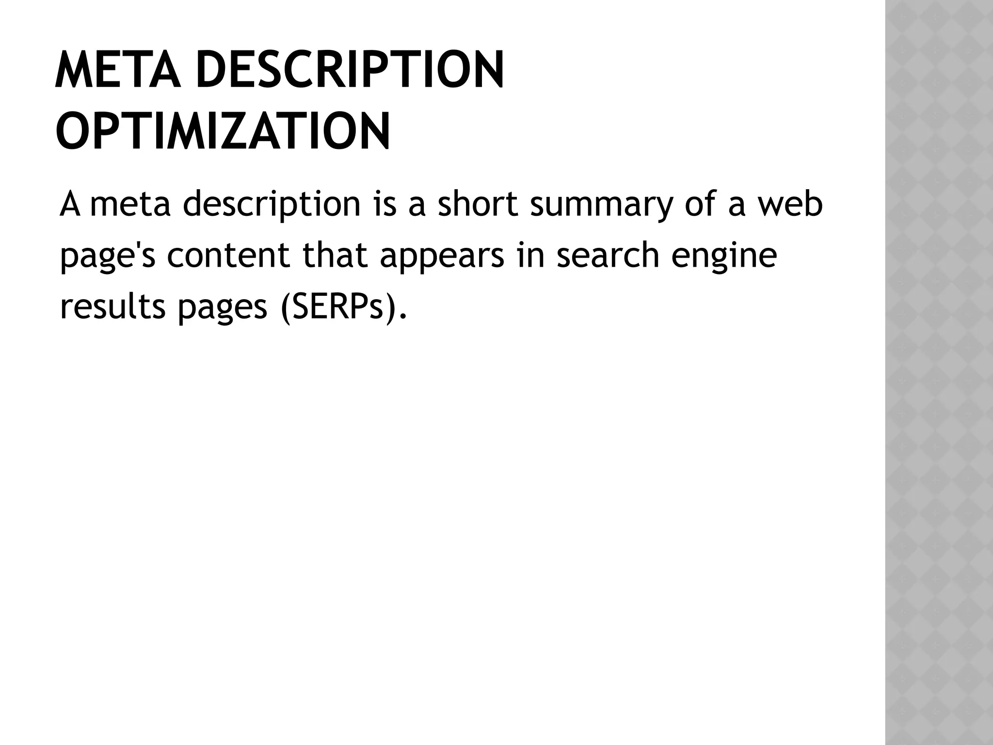 META DESCRIPTION
OPTIMIZATION
A meta description is a short summary of a web
page's content that appears in search engine
results pages (SERPs).
 