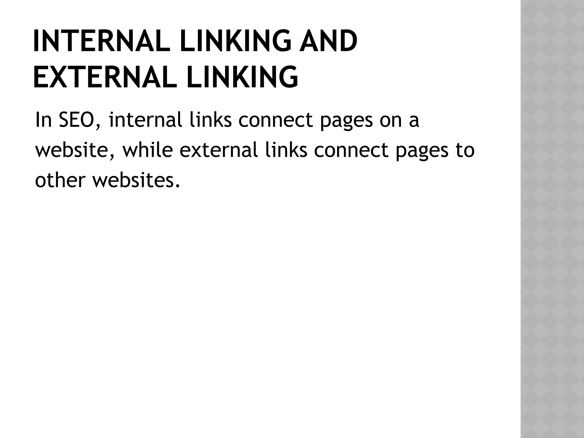 INTERNAL LINKING AND
EXTERNAL LINKING
In SEO, internal links connect pages on a
website, while external links connect pages to
other websites.
 