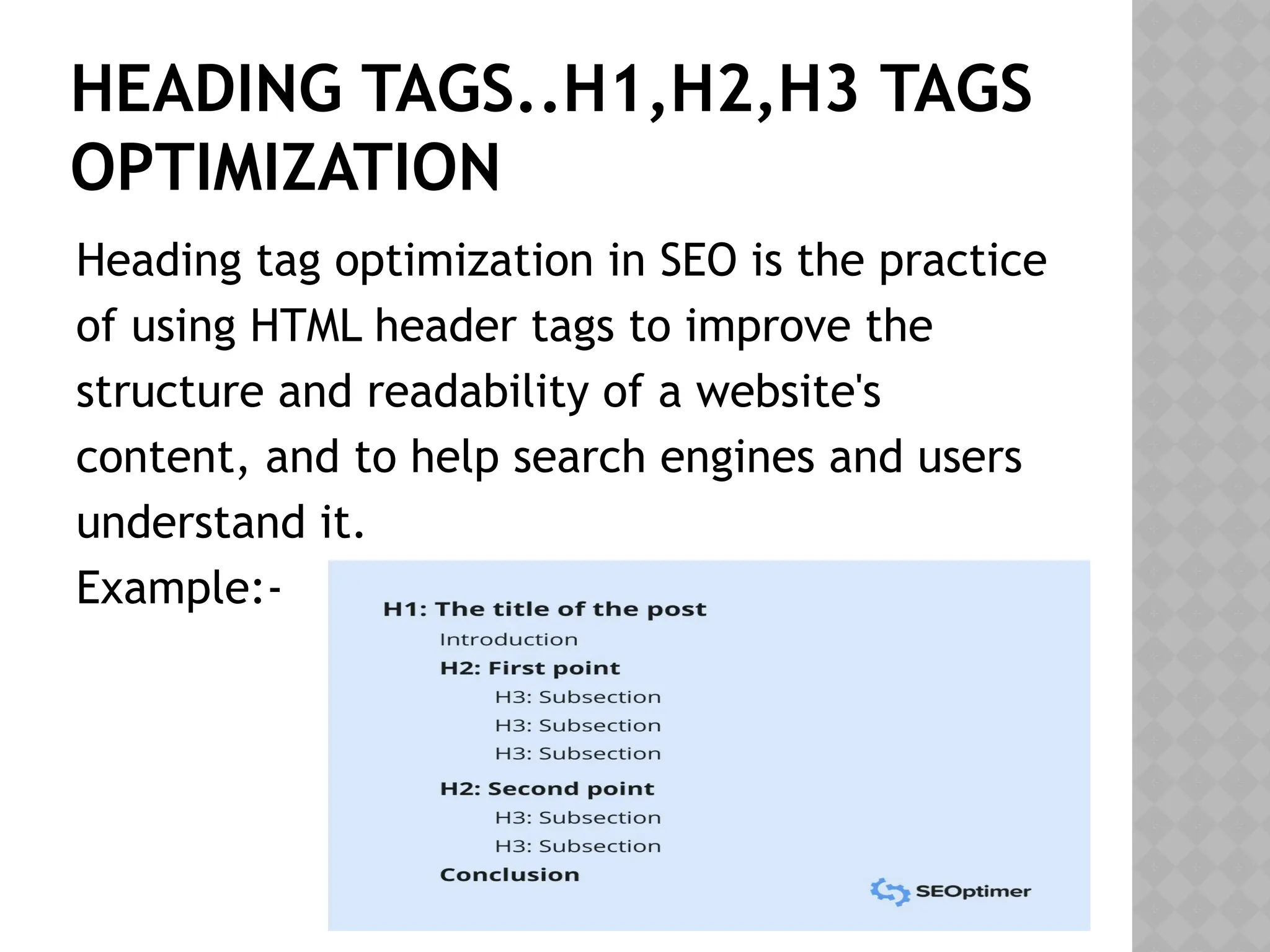HEADING TAGS..H1,H2,H3 TAGS
OPTIMIZATION
Heading tag optimization in SEO is the practice
of using HTML header tags to improve the
structure and readability of a website's
content, and to help search engines and users
understand it.
Example:-
 