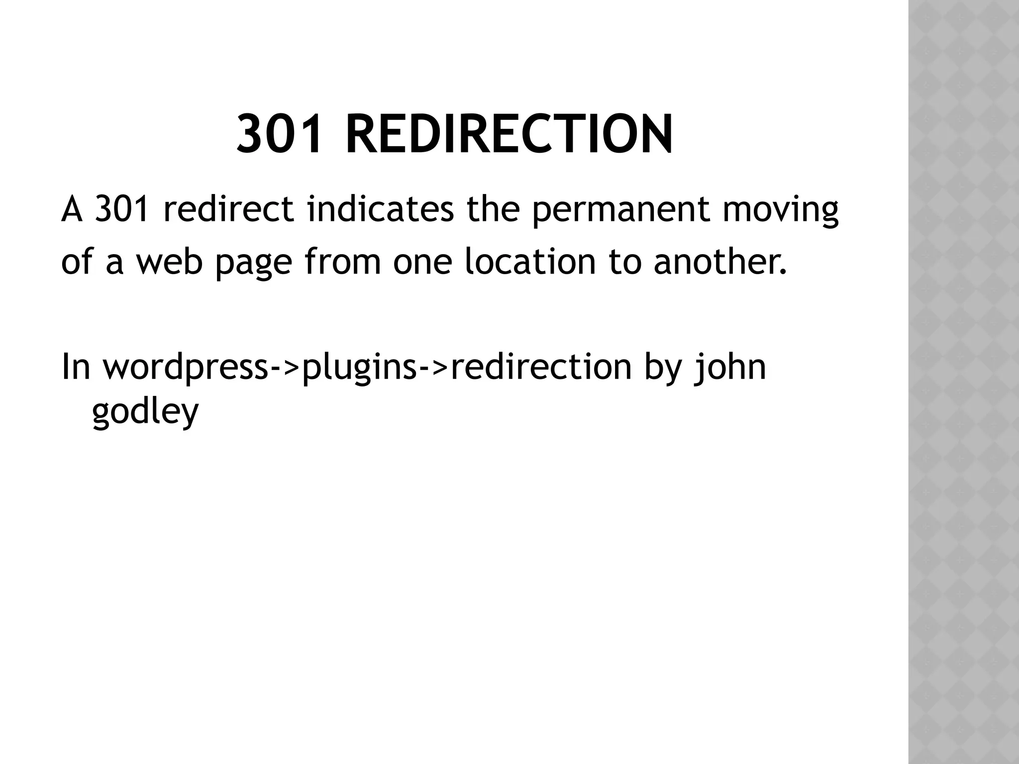 301 REDIRECTION
A 301 redirect indicates the permanent moving
of a web page from one location to another.
In wordpress->plugins->redirection by john
godley
 