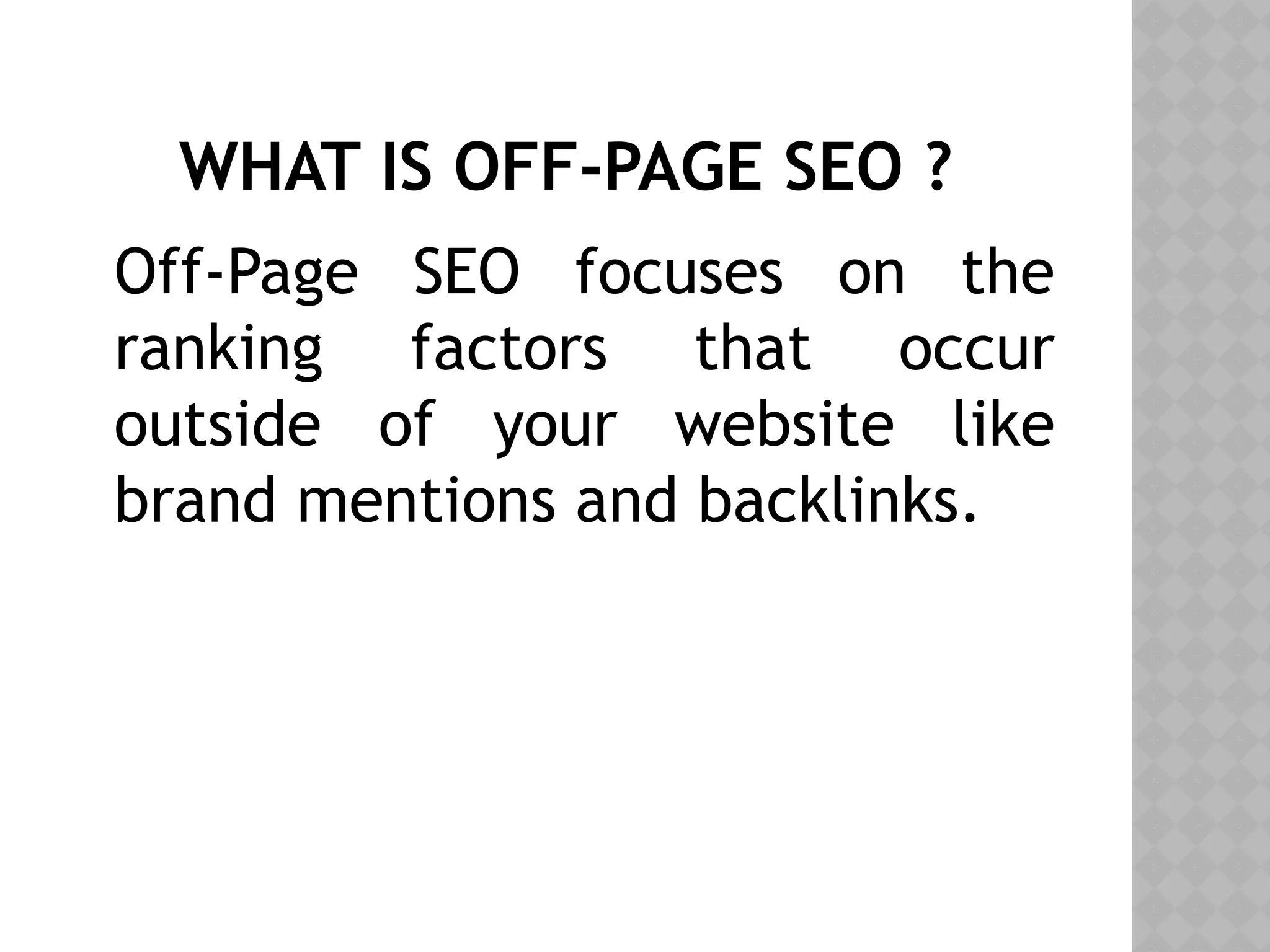 WHAT IS OFF-PAGE SEO ?
Off-Page SEO focuses on the
ranking factors that occur
outside of your website like
brand mentions and backlinks.
 