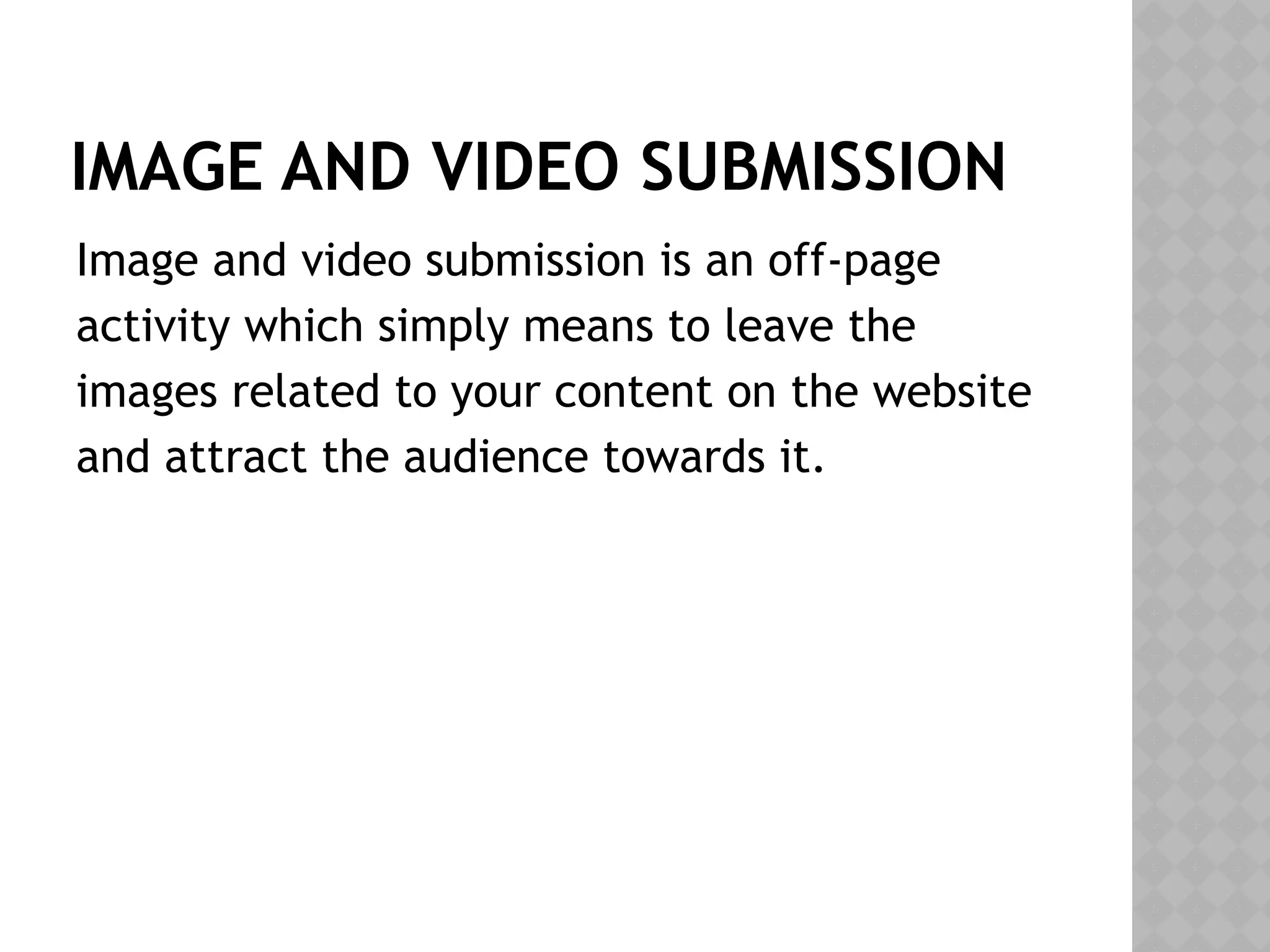 IMAGE AND VIDEO SUBMISSION
Image and video submission is an off-page
activity which simply means to leave the
images related to your content on the website
and attract the audience towards it.
 