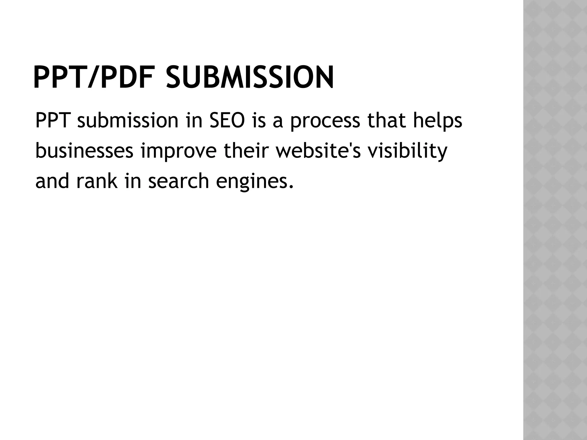 PPT/PDF SUBMISSION
PPT submission in SEO is a process that helps
businesses improve their website's visibility
and rank in search engines.
 