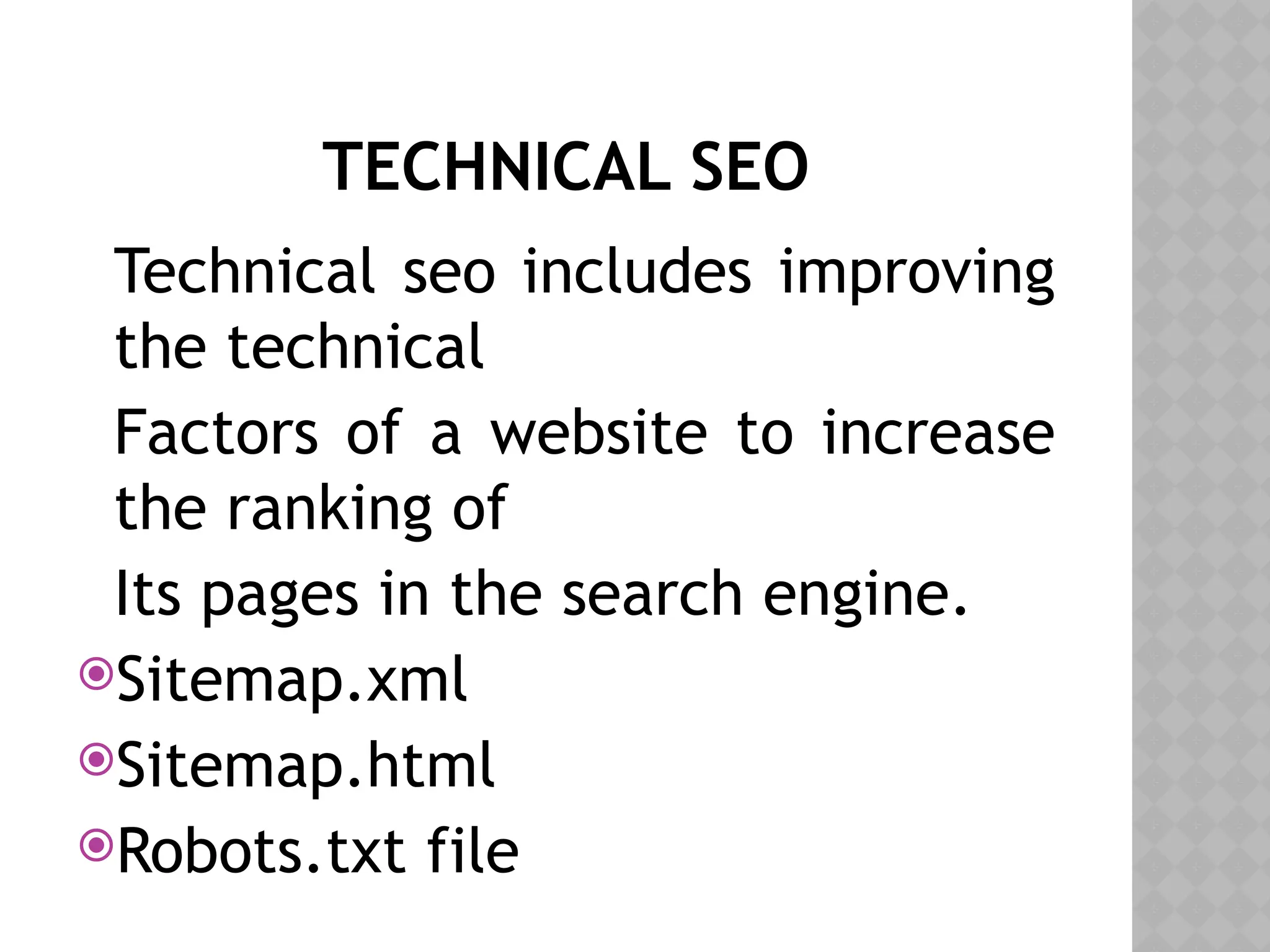 TECHNICAL SEO
Technical seo includes improving
the technical
Factors of a website to increase
the ranking of
Its pages in the search engine.
Sitemap.xml
Sitemap.html
Robots.txt file
 