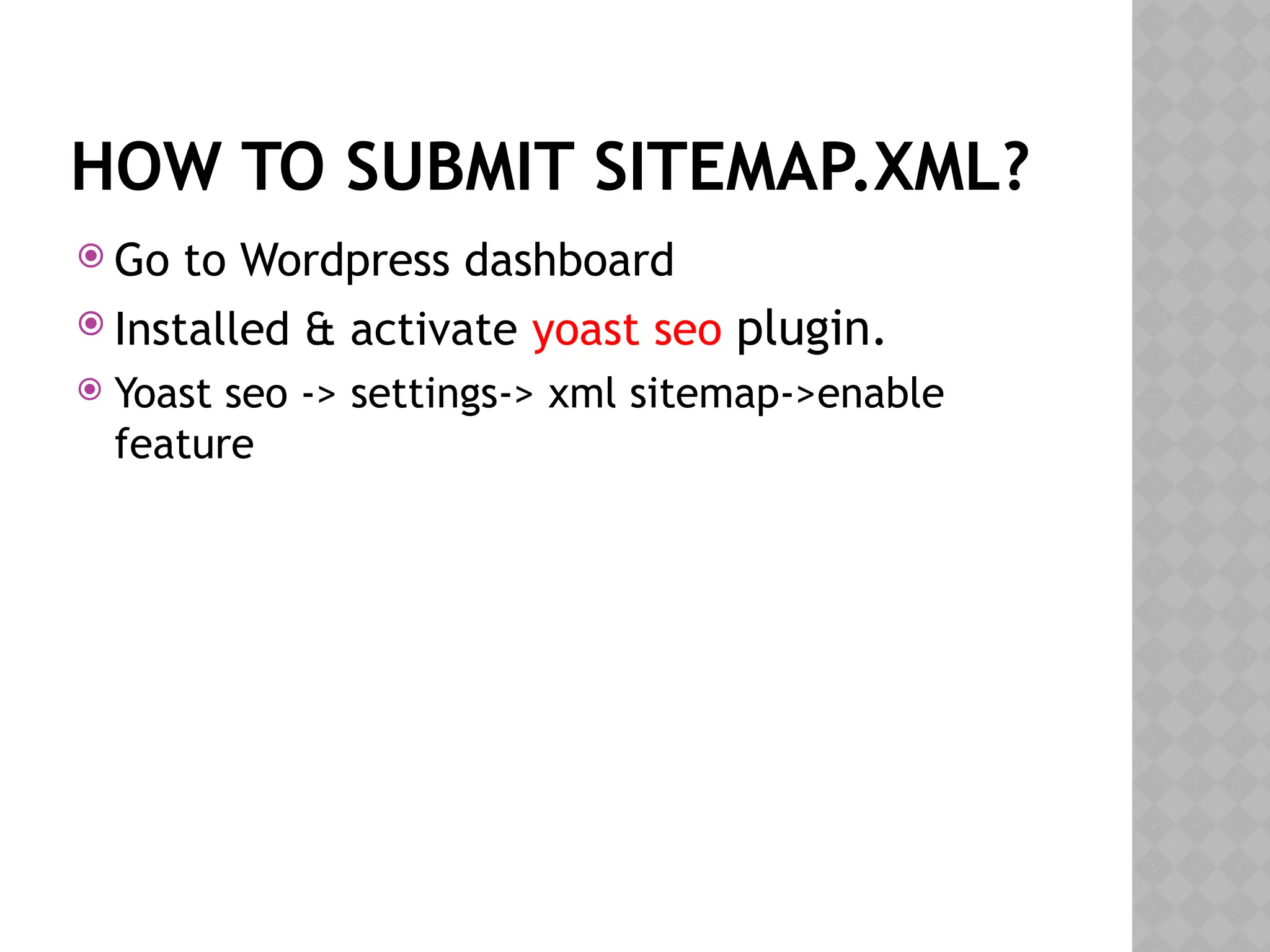 HOW TO SUBMIT SITEMAP.XML?
 Go to Wordpress dashboard
 Installed & activate yoast seo plugin.
 Yoast seo -> settings-> xml sitemap->enable
feature
 