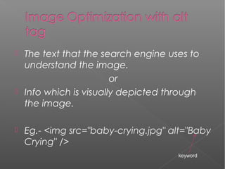  The text that the search engine uses to
understand the image.
or
 Info which is visually depicted through
the image.
 Eg.- <img src="baby-crying.jpg" alt="Baby
Crying" />
keyword
 