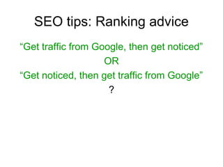 SEO tips: Ranking advice
“Get traffic from Google, then get noticed”
OR
“Get noticed, then get traffic from Google”
?
 