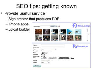 SEO tips: getting known
• Provide useful service
– Sign creator that produces PDF
– iPhone apps
– Lolcat builder
 