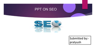 PPT ON SEO
Submitted by:-
pratyush
 