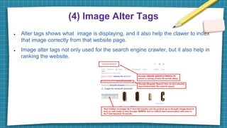 (4) Image Alter Tags
● Alter tags shows what image is displaying, and it also help the clawer to index
that image correctly from that website page.
● Image alter tags not only used for the search engine crawler, but it also help in
ranking the website.
 