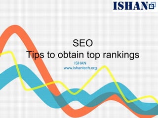 SEO
Tips to obtain top rankings
             ISHAN
        www.ishantech.org
 
