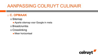 AANPASSING COLRUYT CULINAIR


C. OPMAAK
 Sitemap
 Aparte

sitemap voor Google in meta

 Breadcrumbs
 Crosslinking
 Meer

horizontaal

 