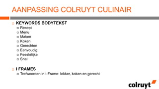 AANPASSING COLRUYT CULINAIR


KEYWORDS BODYTEKST












Recept
Menu
Maken
Koken
Gerechten
Eenvoudig
Feestelijke
Snel

I FRAMES


Trefwoorden in I-Frame: lekker, koken en gerecht

 