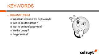 KEYWORDS


BRAINSTORM
 Waaraan

denken we bij Colruyt?
 Wie is de doelgroep?
 Wat is de hoofdactiviteit?
 Welke query?
 Keyphrases?

 