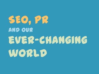 SEO, PR
and our

ever-changing
world

 