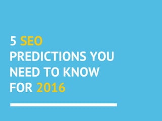 5 SEO
PREDICTIONS YOU
NEED TO KNOW
FOR 2016
 