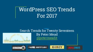 WordPress SEO Trends
For 2017
Search Trends for Twenty Seventeen
By Peter Mead
@petermeadit
 